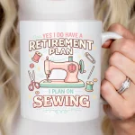 Funny Sewing Retirement Mug Gift For Sewing Lovers Yes I Do Have A Retirement Plan I Plan On Sewing Coffee Cup Gift For Her Or Him Gift Idea